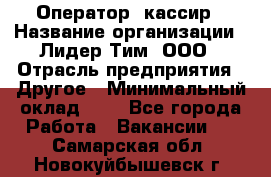 Оператор -кассир › Название организации ­ Лидер Тим, ООО › Отрасль предприятия ­ Другое › Минимальный оклад ­ 1 - Все города Работа » Вакансии   . Самарская обл.,Новокуйбышевск г.